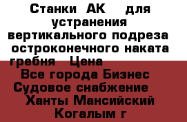 Станки 1АК200 для устранения вертикального подреза, остроконечного наката гребня › Цена ­ 2 420 380 - Все города Бизнес » Судовое снабжение   . Ханты-Мансийский,Когалым г.